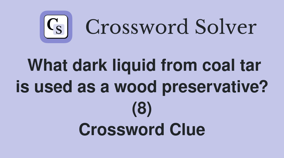 What dark liquid from coal tar is used as a wood preservative? (8) Crossword Clue