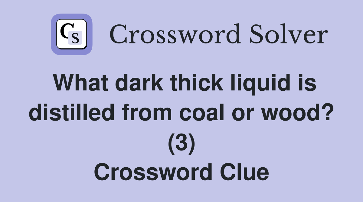 What dark thick liquid is distilled from coal or wood? (3) Crossword Clue