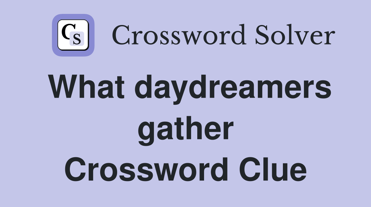 What daydreamers gather Crossword Clue