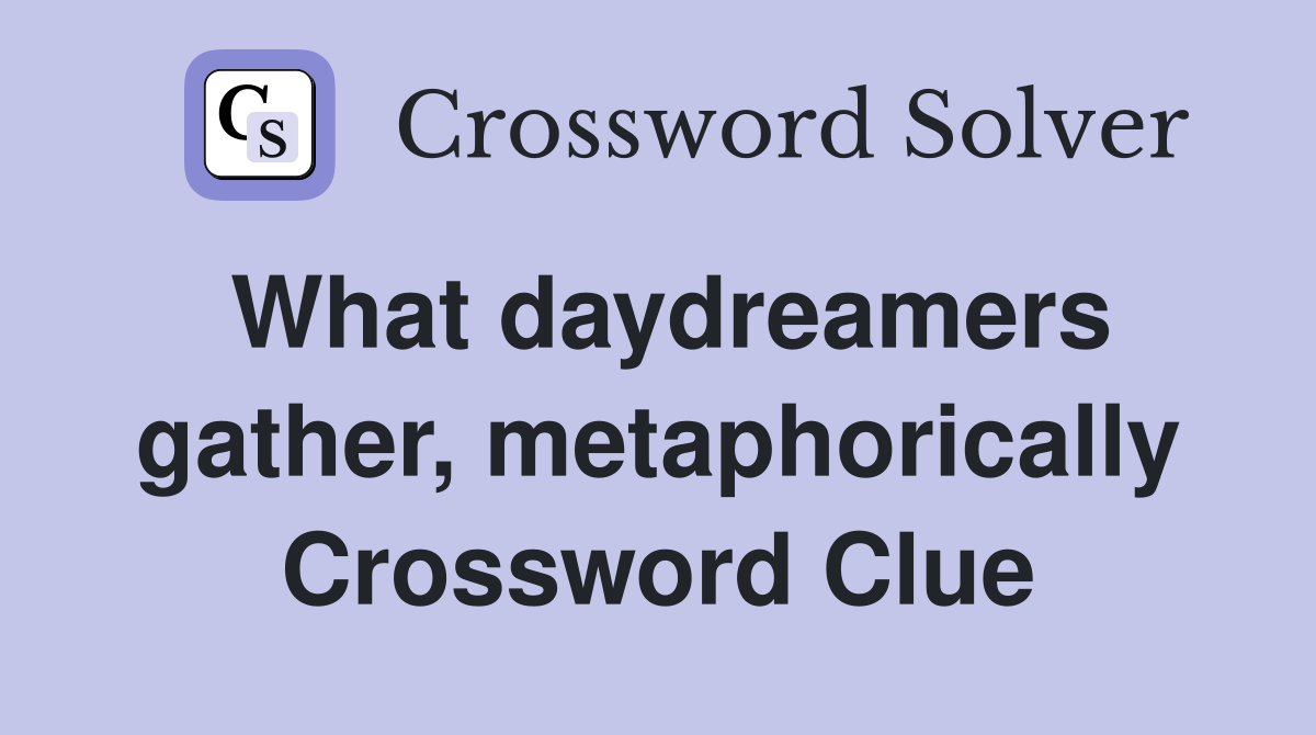 What daydreamers gather, metaphorically Crossword Clue