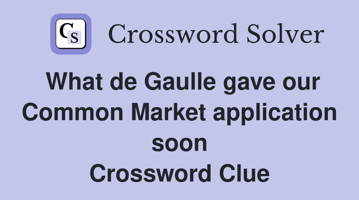 What de Gaulle gave our Common Market application soon Crossword Clue