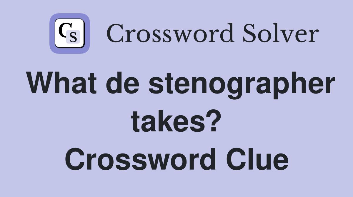 What de stenographer takes? Crossword Clue