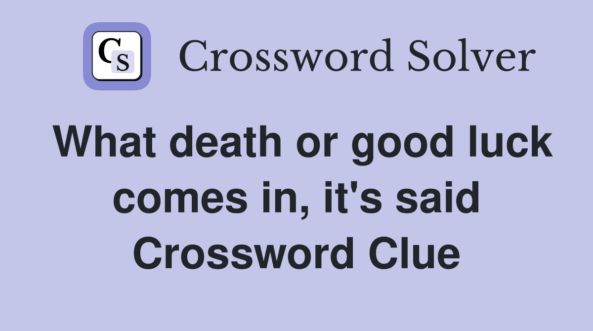 What death or good luck comes in, it's said Crossword Clue