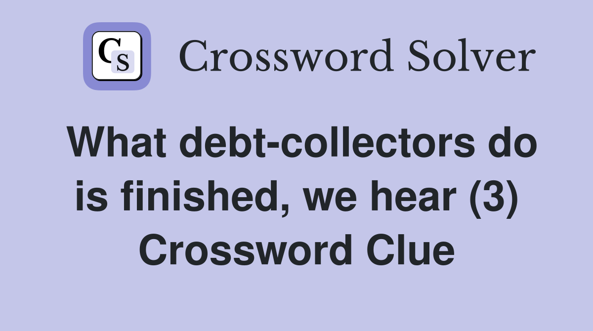 What debt-collectors do is finished, we hear (3) Crossword Clue