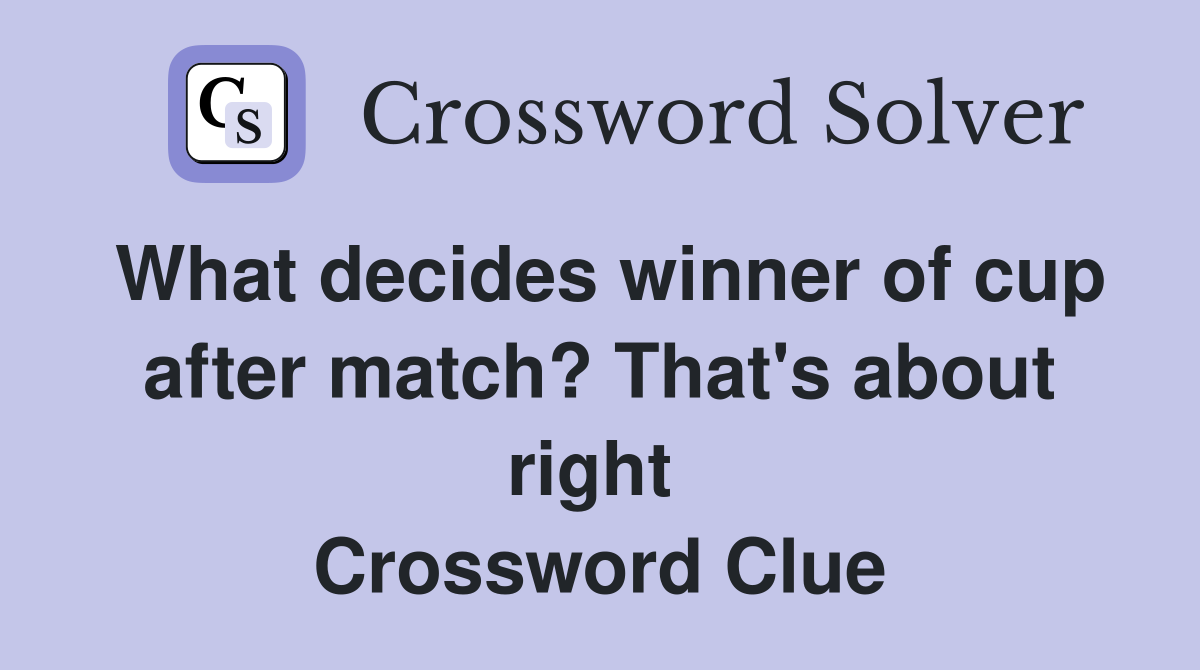 What decides winner of cup after match? That's about right  Crossword Clue