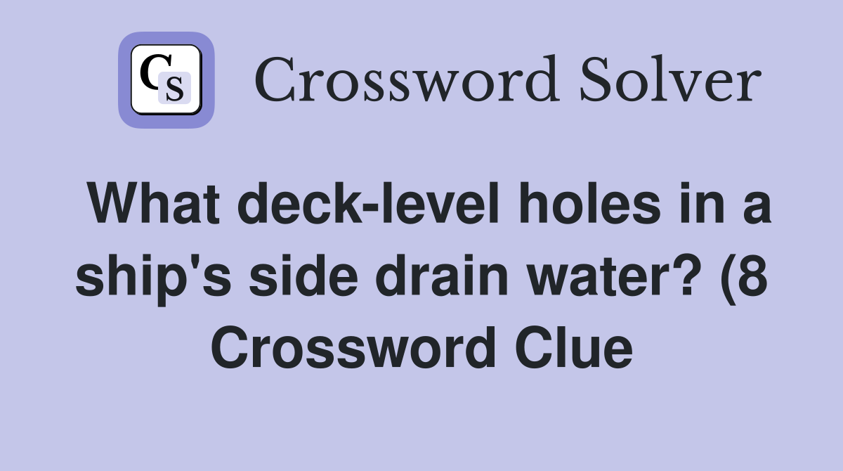 What deck level holes in a ship #39 s side drain water? (8) Crossword What deck level holes in a ship #39 s side drain water? (8) Crossword