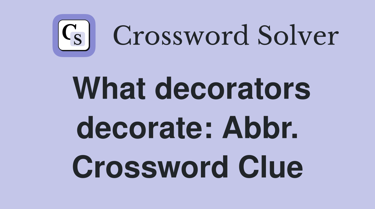 What decorators decorate: Abbr. Crossword Clue