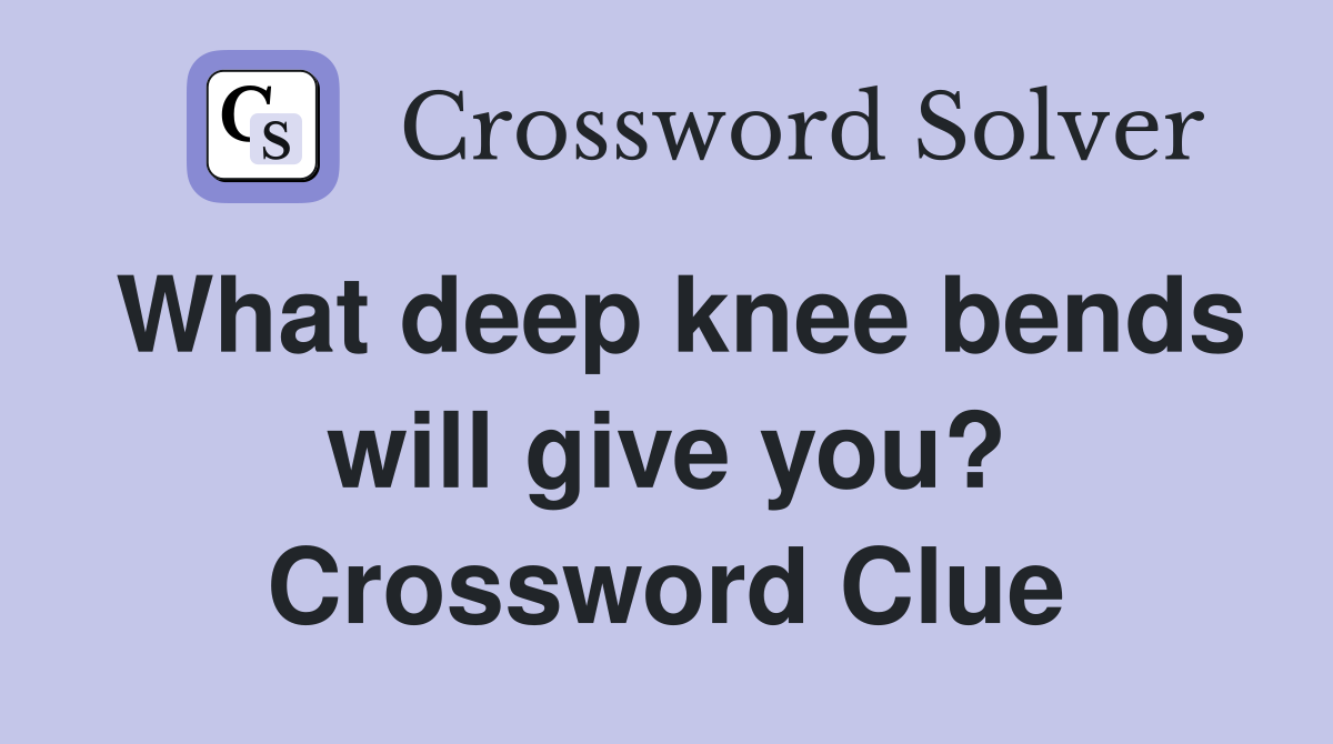 What deep knee bends will give you? Crossword Clue