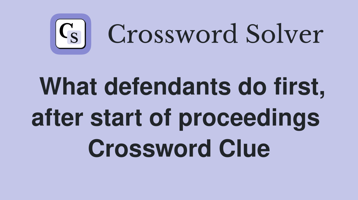 What defendants do first, after start of proceedings  Crossword Clue