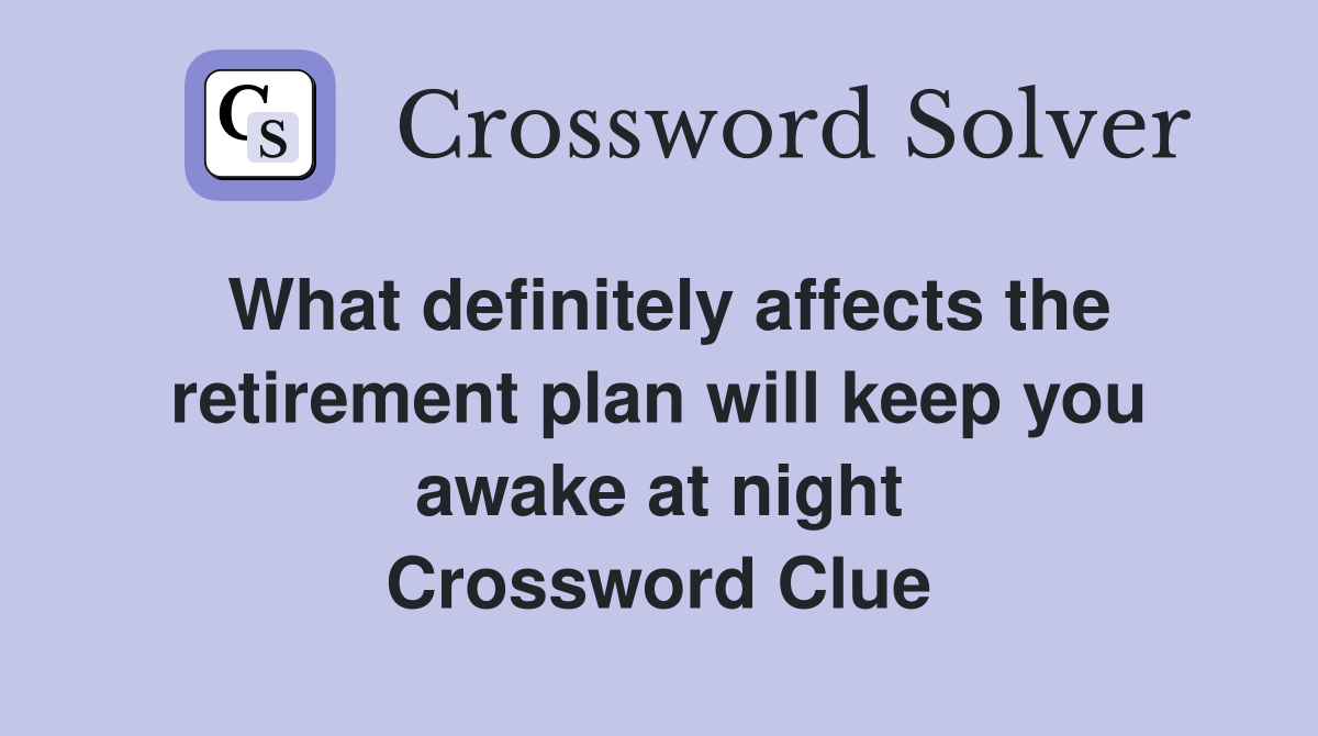 What definitely affects the retirement plan will keep you awake at night Crossword Clue