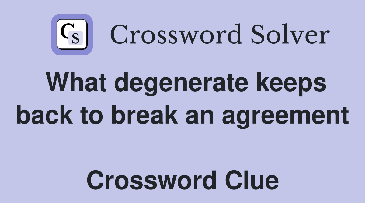 What degenerate keeps back to break an agreement  Crossword Clue