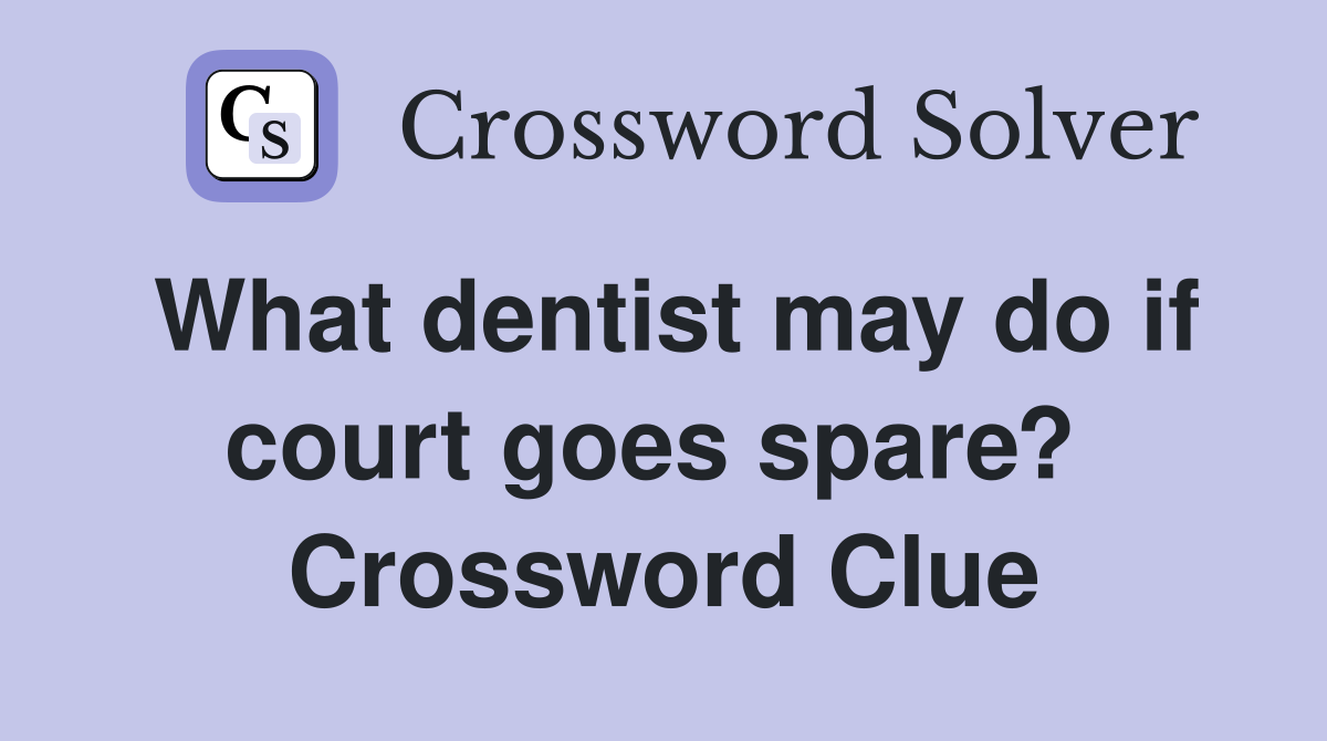 What dentist may do if court goes spare?  Crossword Clue