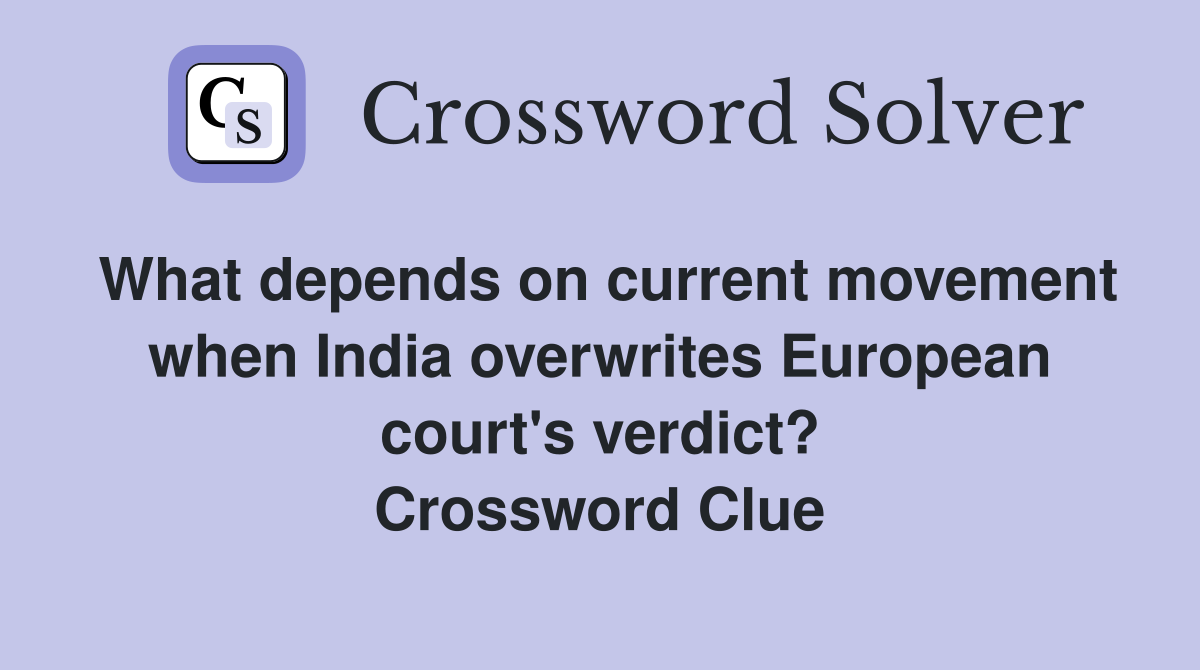 What depends on current movement when India overwrites European court's verdict? Crossword Clue