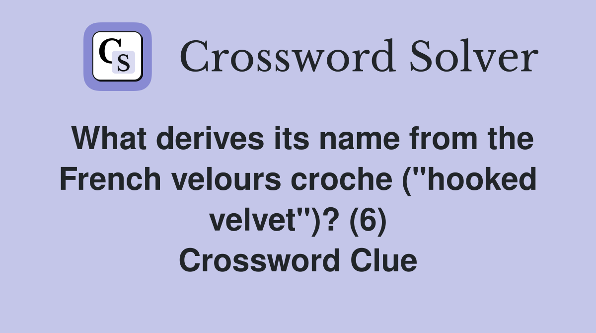 What derives its name from the French velours croche ("hooked velvet")? (6) Crossword Clue