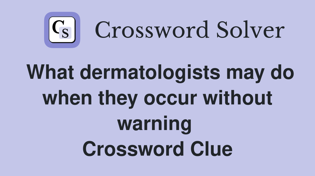 What dermatologists may do when they occur without warning  Crossword Clue