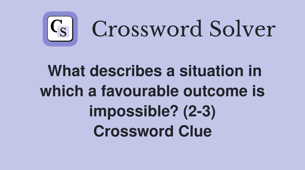 What describes a situation in which a favourable outcome is impossible? (2-3) Crossword Clue