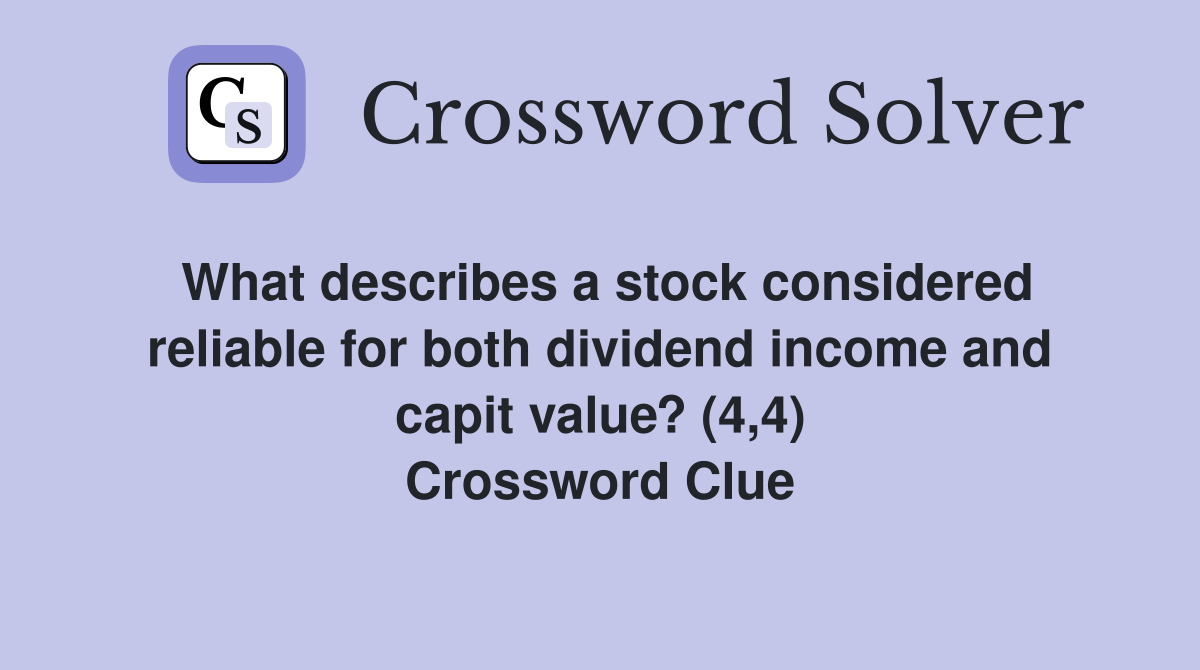 What describes a stock considered reliable for both dividend income and capit value? (4,4) Crossword Clue