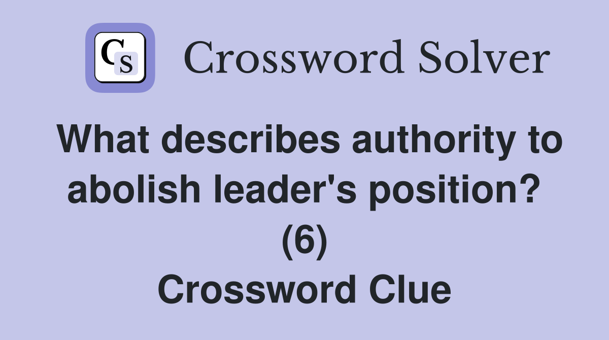 What describes authority to abolish leader's position? (6) Crossword Clue