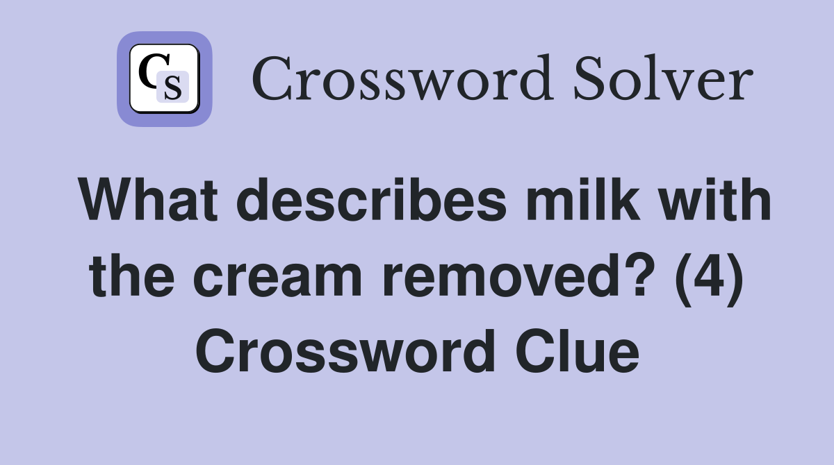 What describes milk with the cream removed? (4) Crossword Clue
