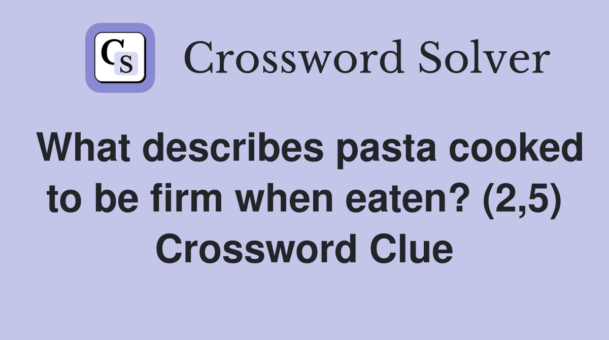What describes pasta cooked to be firm when eaten? (2,5) Crossword Clue