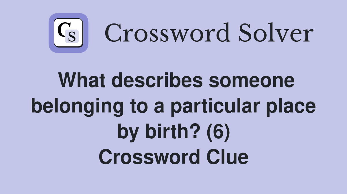 What describes someone belonging to a particular place by birth? (6) Crossword Clue