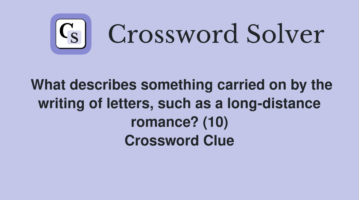 What describes something carried on by the writing of letters, such as a long-distance romance? (10) Crossword Clue