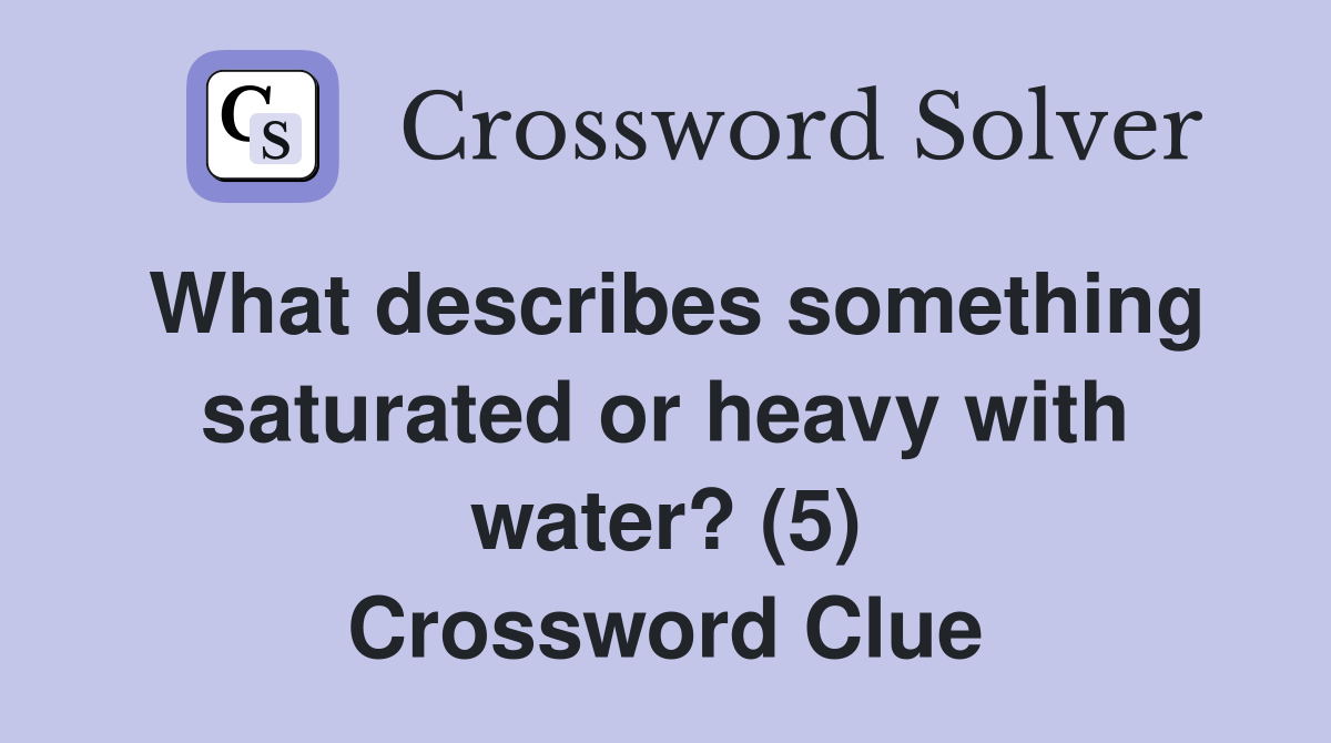 What describes something saturated or heavy with water? (5) Crossword Clue