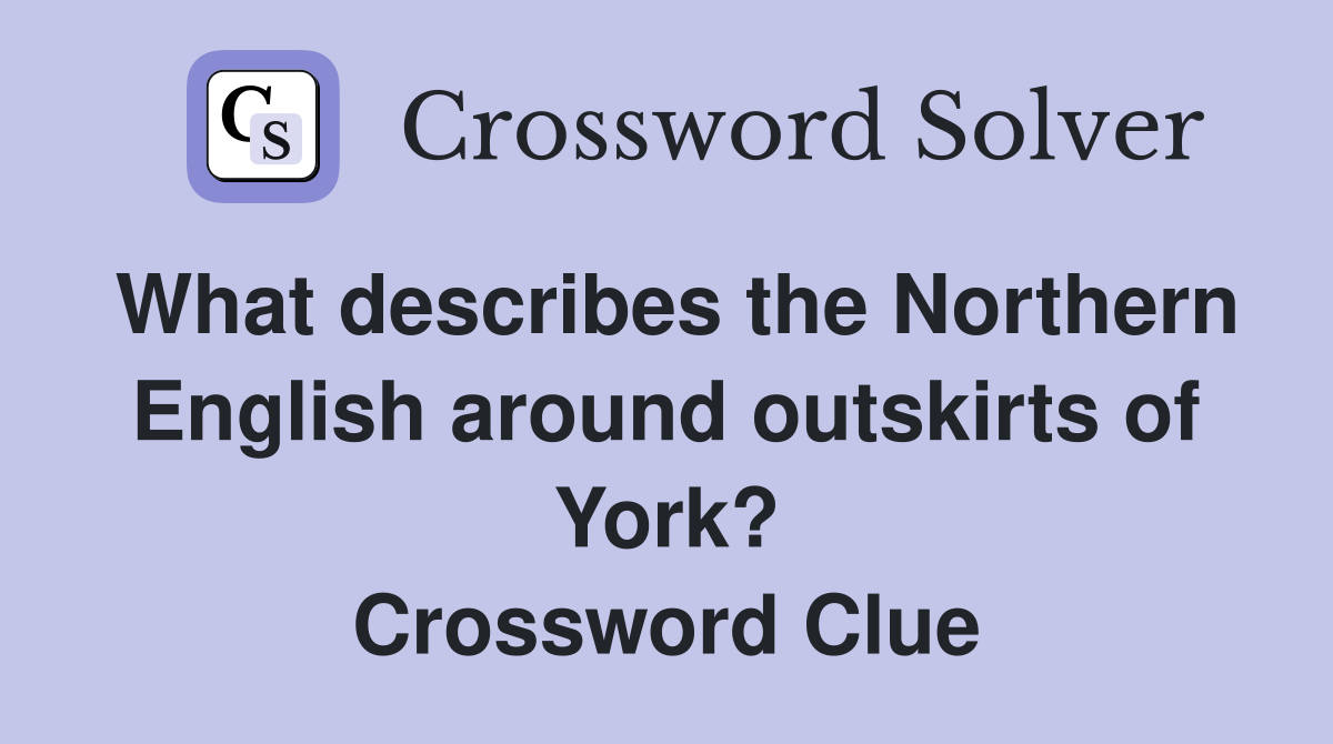 What describes the Northern English around outskirts of York? Crossword Clue