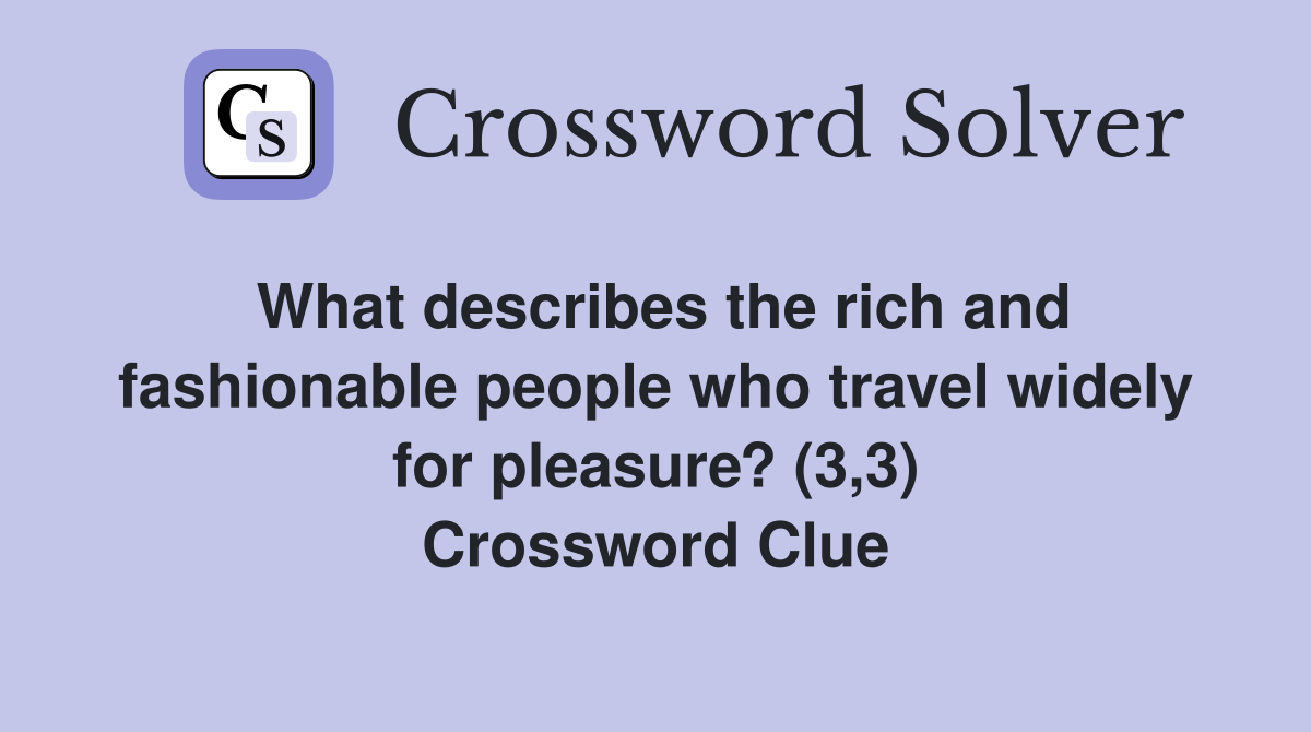 What describes the rich and fashionable people who travel widely for pleasure? (3,3) Crossword Clue