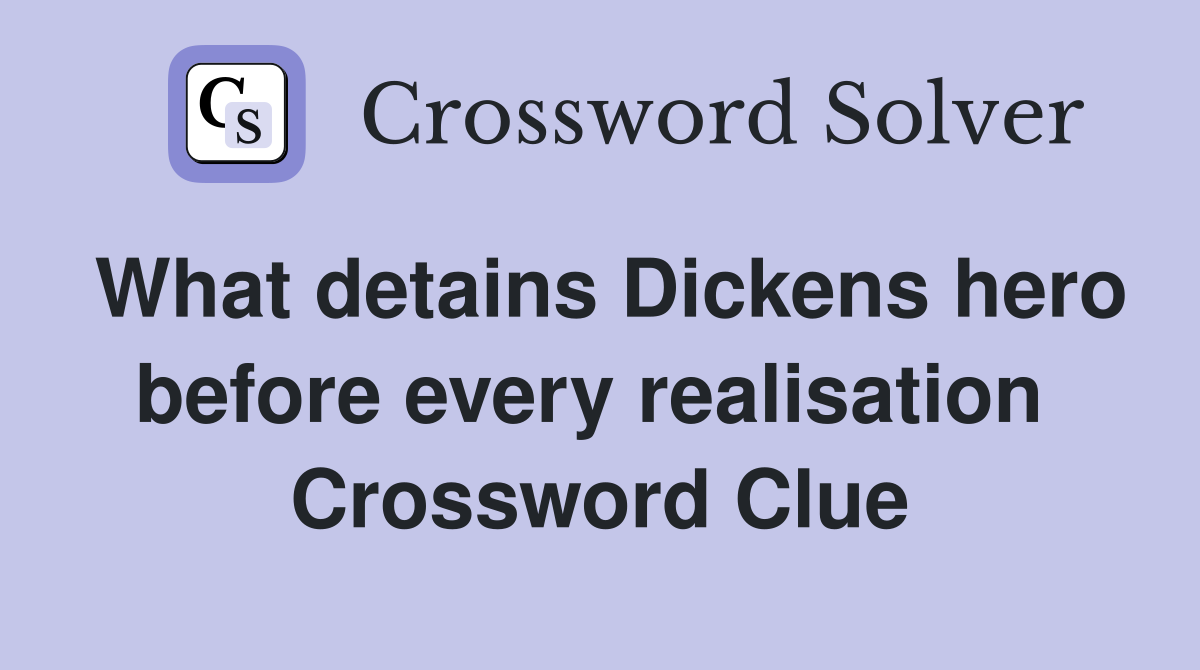 What detains Dickens hero before every realisation  Crossword Clue