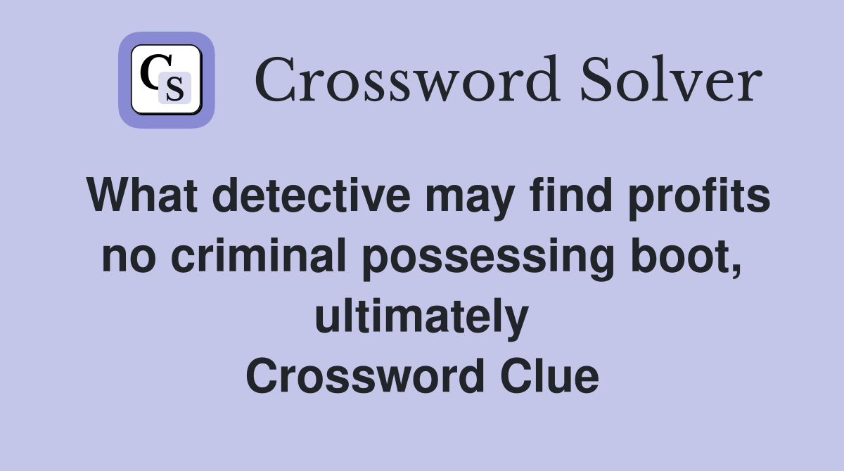 What detective may find profits no criminal possessing boot, ultimately Crossword Clue