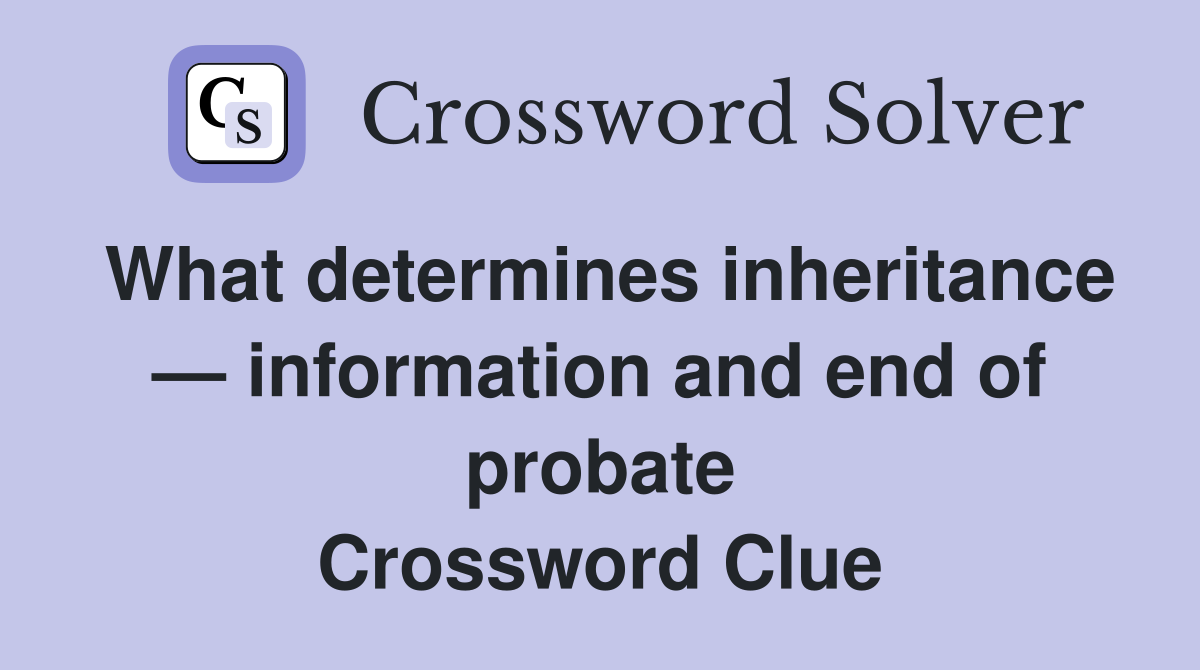 What determines inheritance — information and end of probate Crossword Clue
