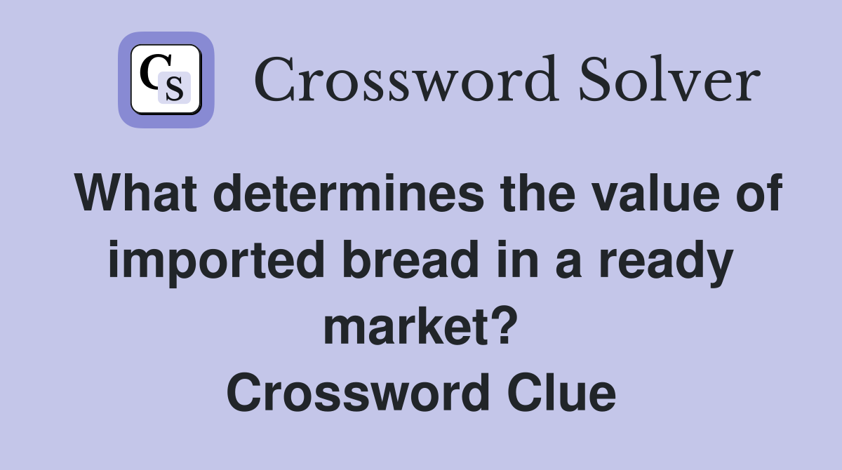What determines the value of imported bread in a ready market? Crossword Clue