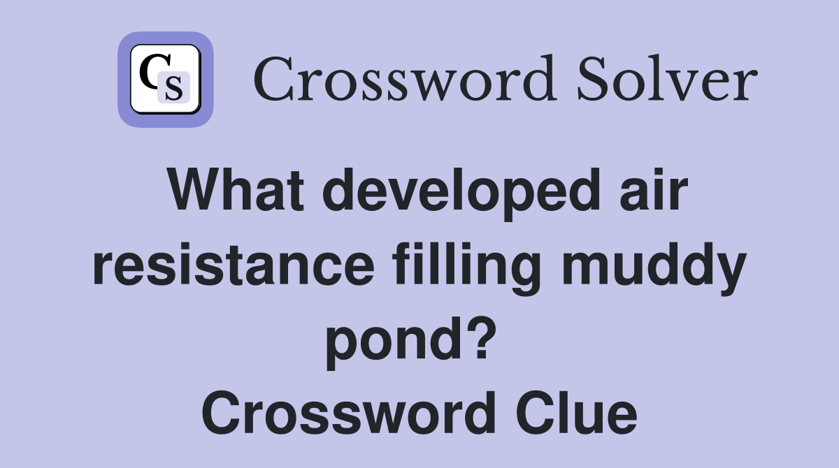 What developed air resistance filling muddy pond?  Crossword Clue