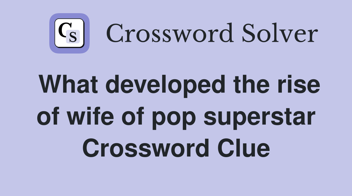 What developed the rise of wife of pop superstar Crossword Clue