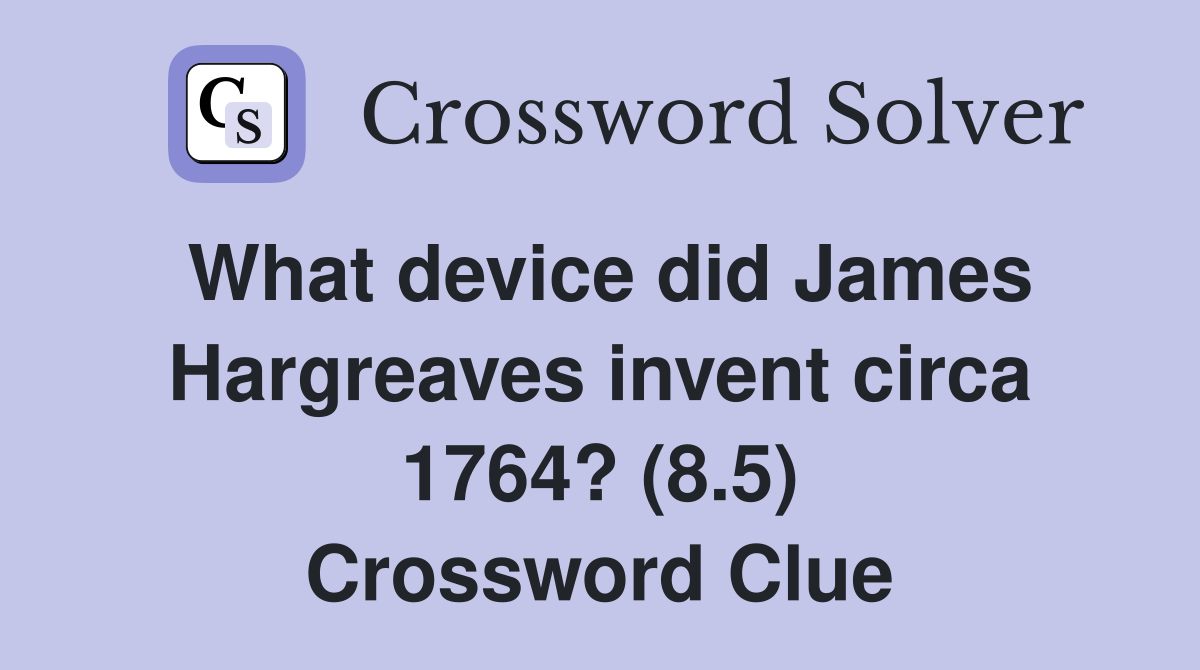 What device did James Hargreaves invent circa 1764? (8.5) Crossword Clue