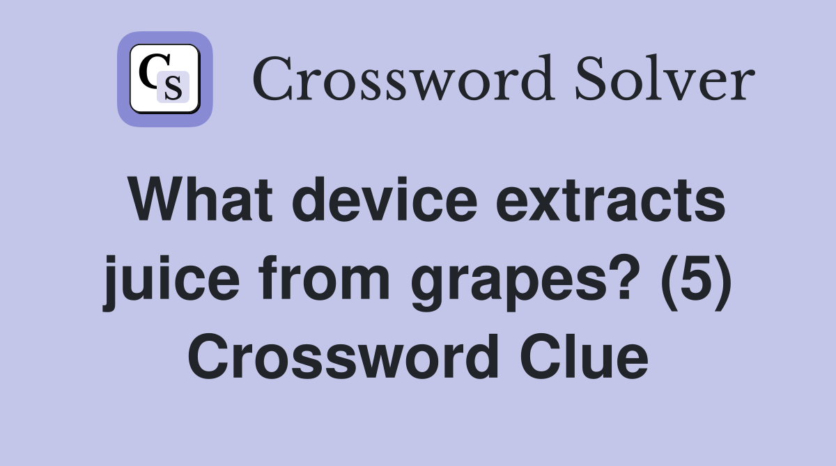 What device extracts juice from grapes? (5) Crossword Clue