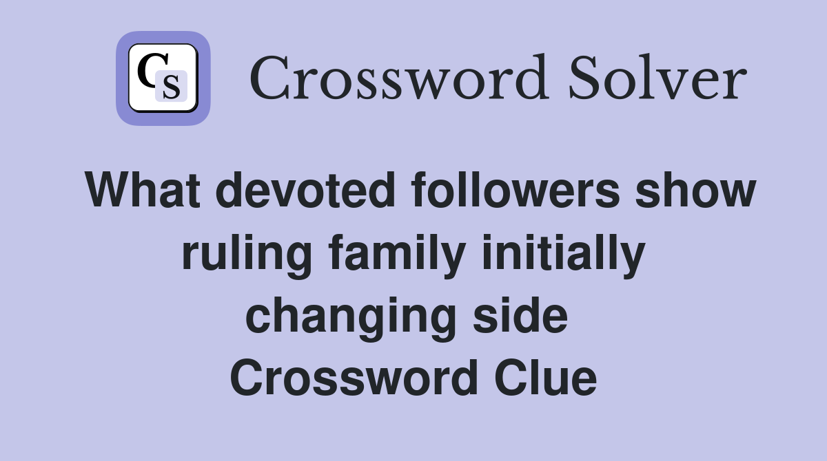 What devoted followers show ruling family initially changing side  Crossword Clue