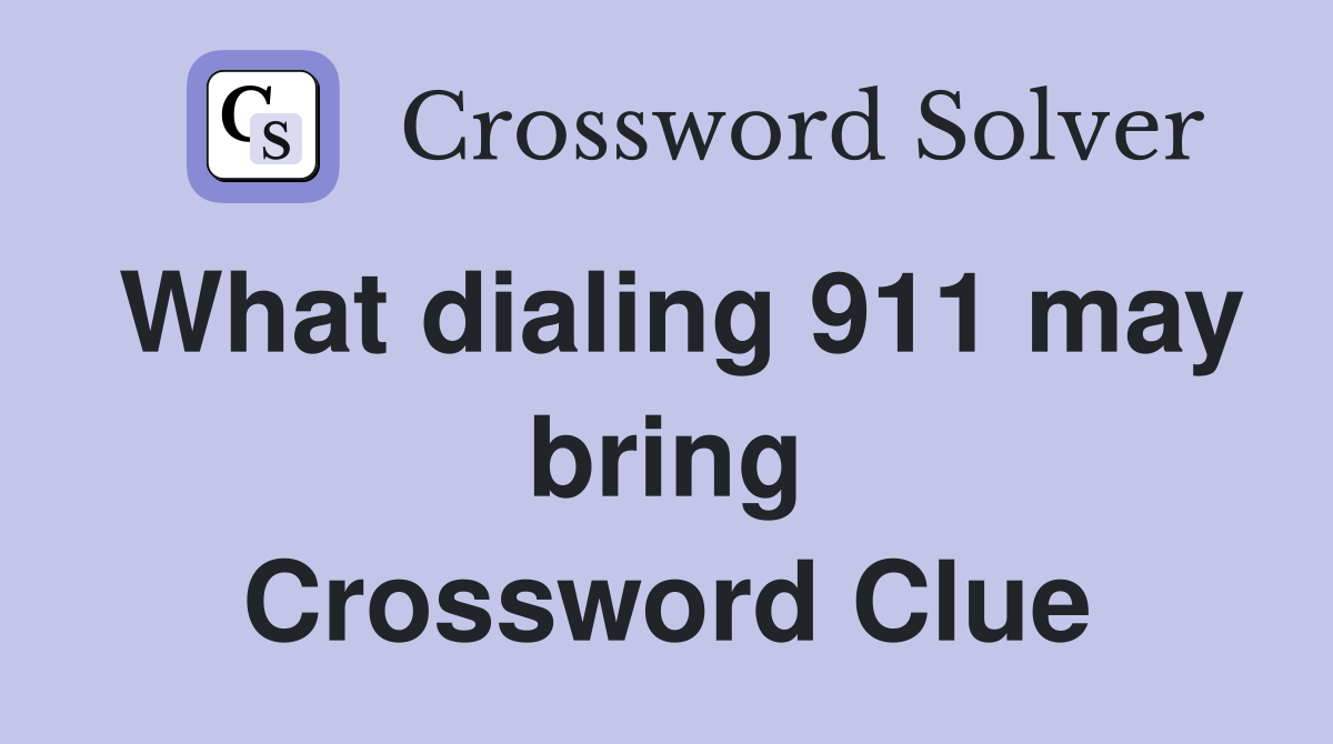 What dialing 911 may bring Crossword Clue