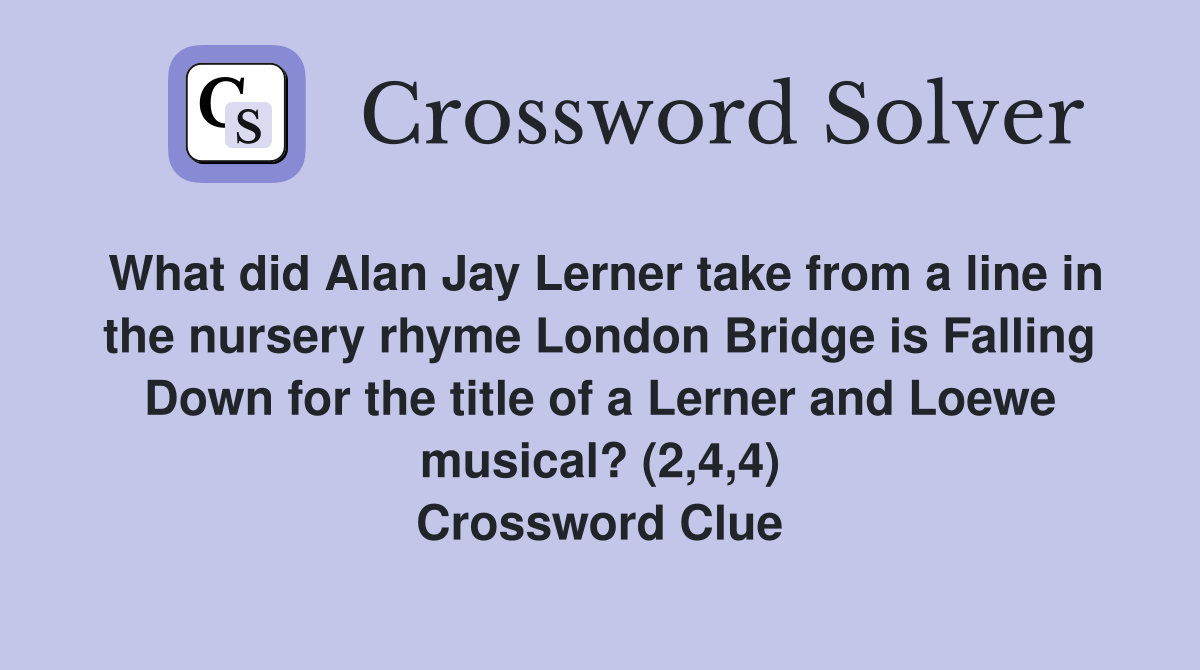 What did Alan Jay Lerner take from a line in the nursery rhyme London Bridge is Falling Down for the title of a Lerner and Loewe musical? (2,4,4) Crossword Clue