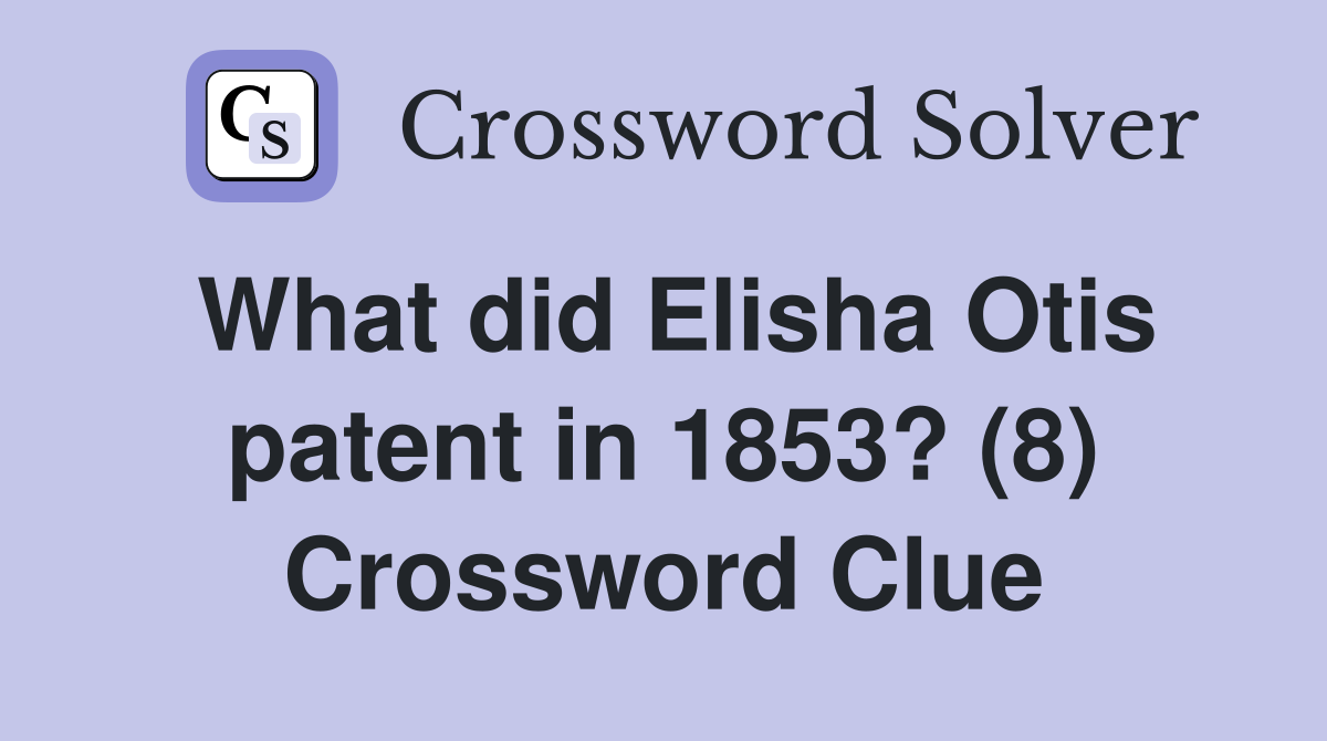 What did Elisha Otis patent in 1853? (8) Crossword Clue