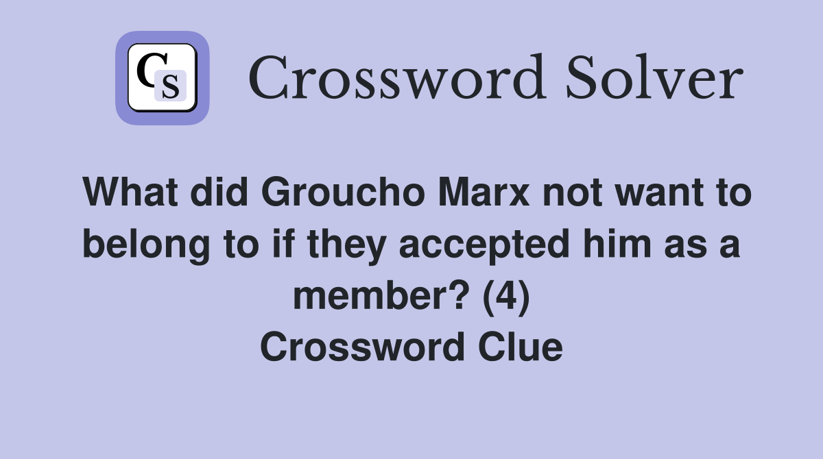 What did Groucho Marx not want to belong to if they accepted him as a member? (4) Crossword Clue
