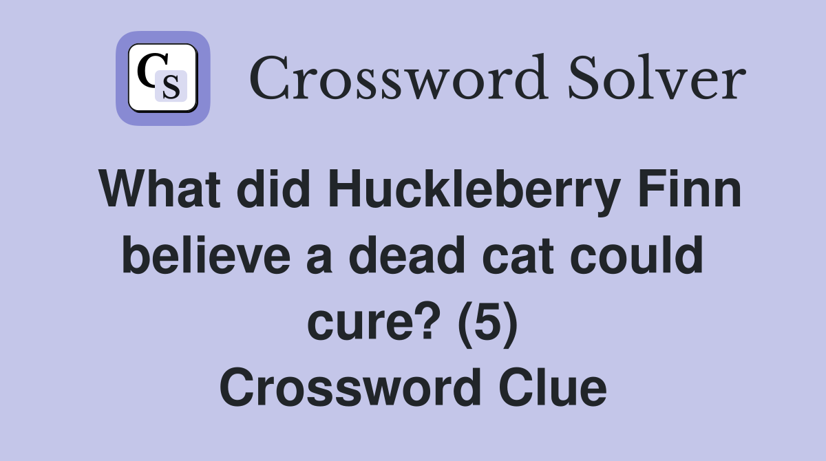 What did Huckleberry Finn believe a dead cat could cure? (5) Crossword Clue