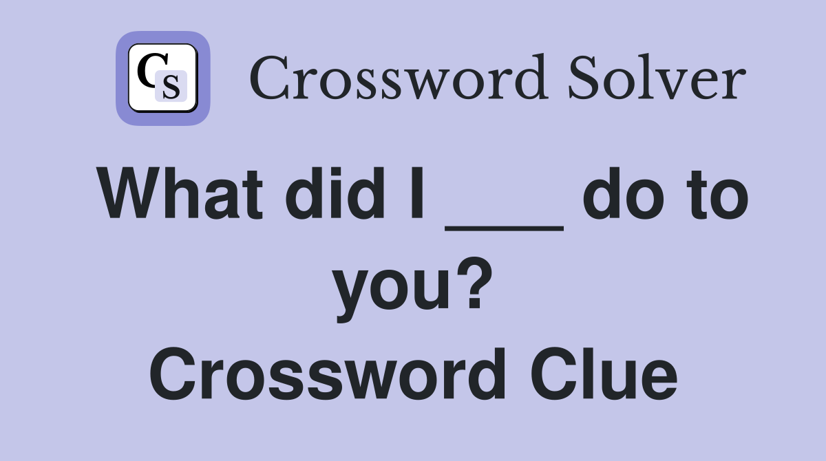 What did I ___ do to you? Crossword Clue
