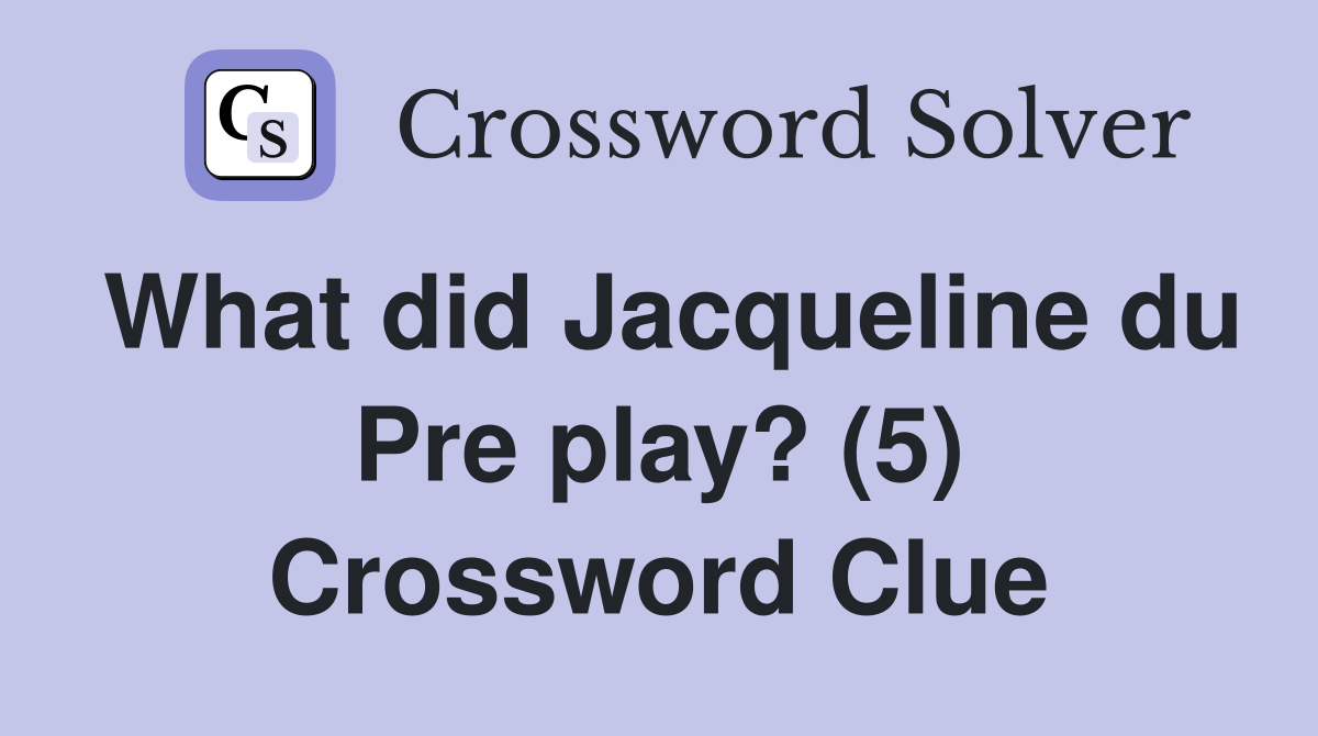 What did Jacqueline du Pre play? (5) Crossword Clue