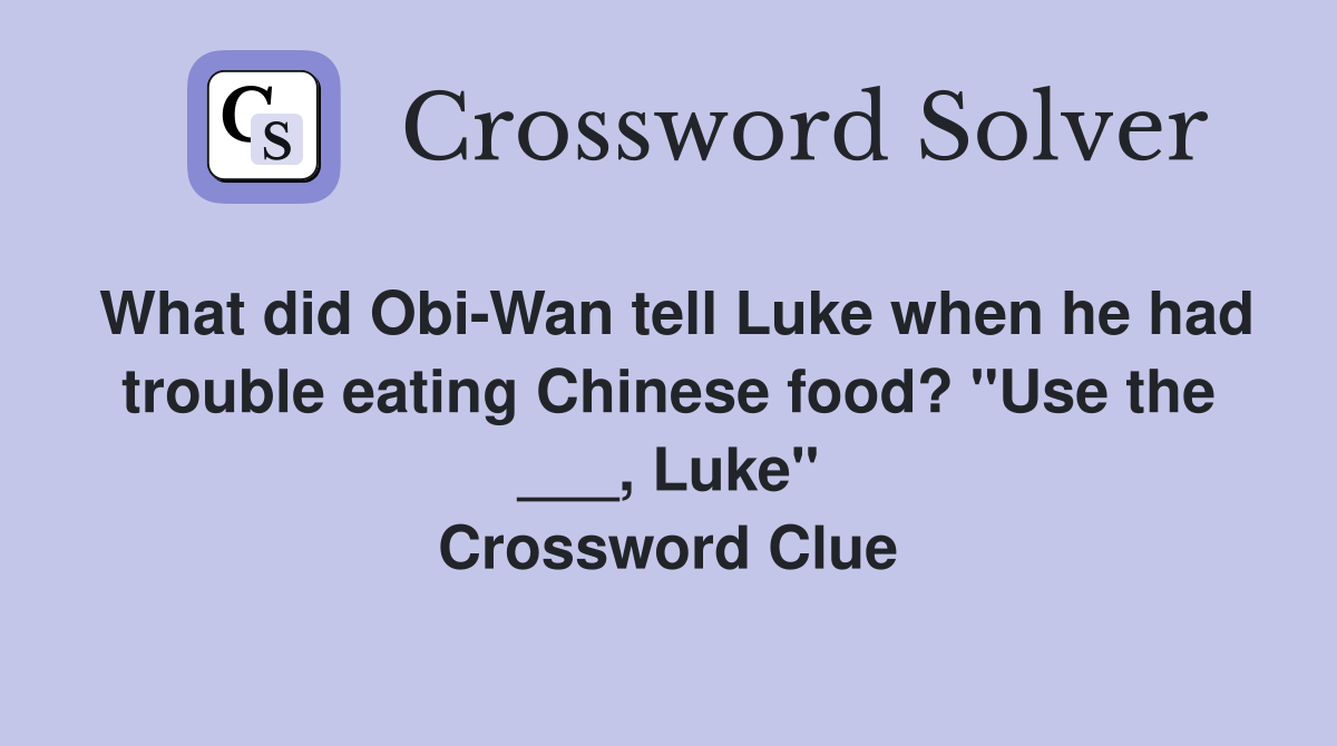 What did Obi-Wan tell Luke when he had trouble eating Chinese food? "Use the ___, Luke" Crossword Clue