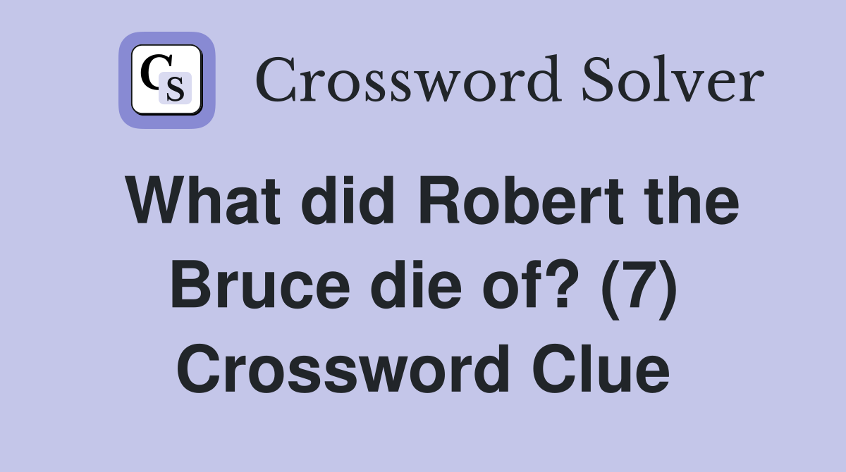 What did Robert the Bruce die of? (7) Crossword Clue