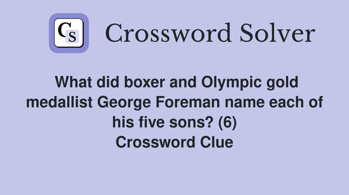 What did boxer and Olympic gold medallist George Foreman name each of his five sons? (6) Crossword Clue