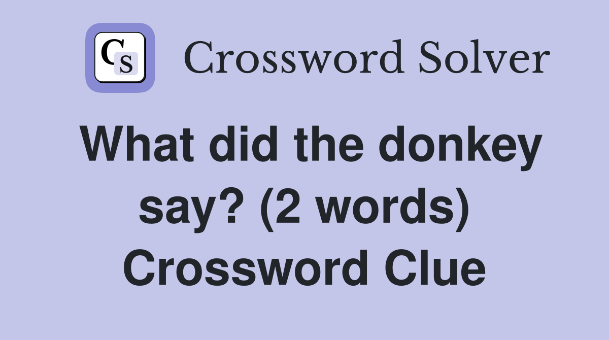 What did the donkey say? (2 words) Crossword Clue