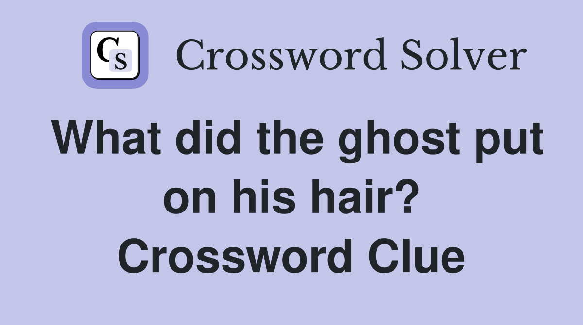 What did the ghost put on his hair? Crossword Clue